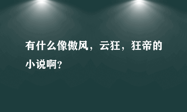 有什么像傲风，云狂，狂帝的小说啊？