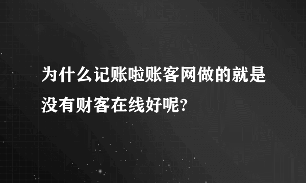 为什么记账啦账客网做的就是没有财客在线好呢?