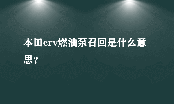 本田crv燃油泵召回是什么意思？