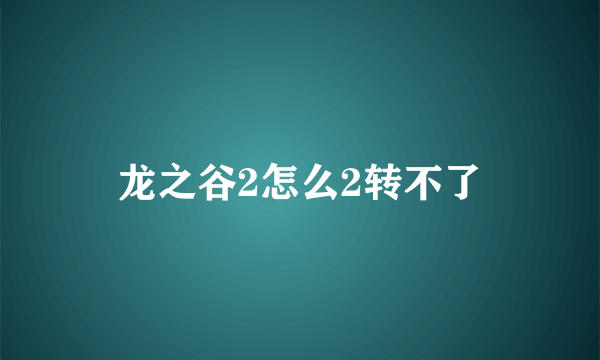 龙之谷2怎么2转不了