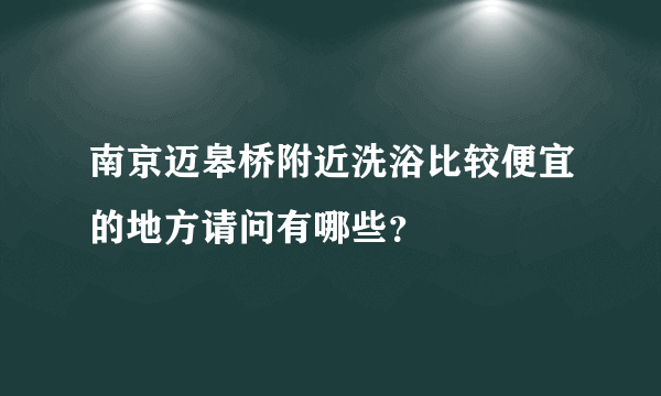 南京迈皋桥附近洗浴比较便宜的地方请问有哪些？