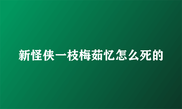 新怪侠一枝梅茹忆怎么死的