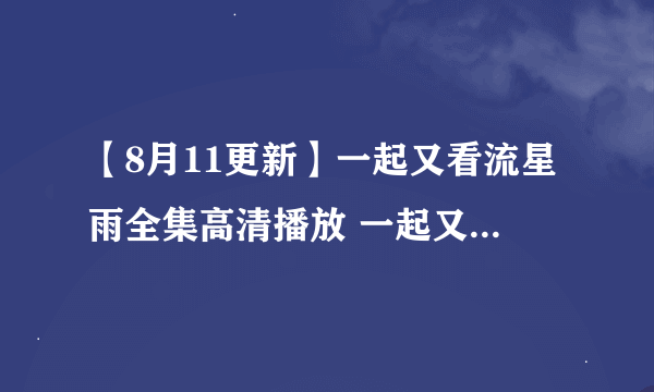 【8月11更新】一起又看流星雨全集高清播放 一起又看流星雨全集优酷视频下载 一起又看流星雨电视剧全集