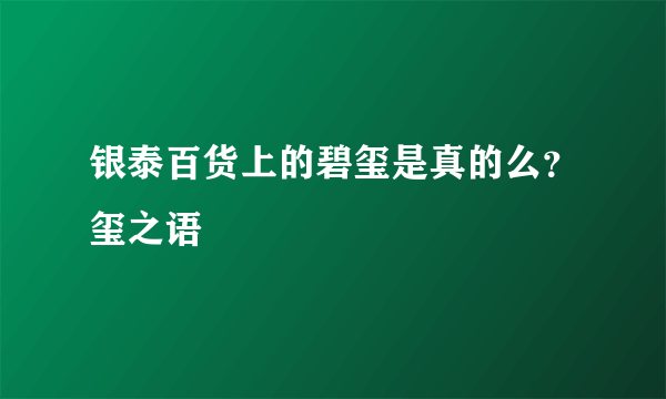 银泰百货上的碧玺是真的么？玺之语