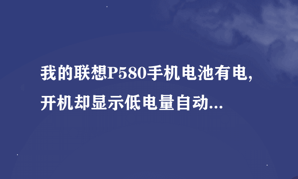 我的联想P580手机电池有电,开机却显示低电量自动关机,冲不了电