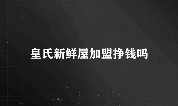 皇氏新鲜屋加盟挣钱吗