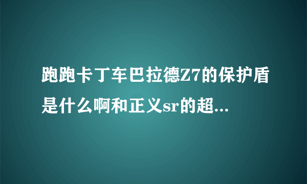 跑跑卡丁车巴拉德Z7的保护盾是什么啊和正义sr的超级盾牌一样吗