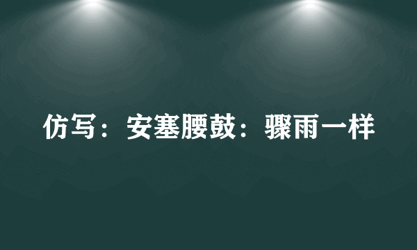 仿写：安塞腰鼓：骤雨一样