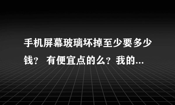 手机屏幕玻璃坏掉至少要多少钱？ 有便宜点的么？我的手机是酷派8100