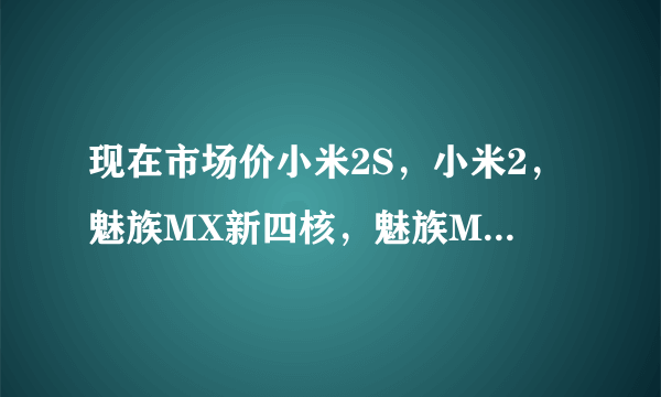 现在市场价小米2S，小米2，魅族MX新四核，魅族MX2各是多少？(全选16GB)