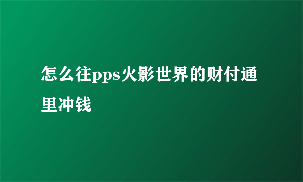 怎么往pps火影世界的财付通里冲钱