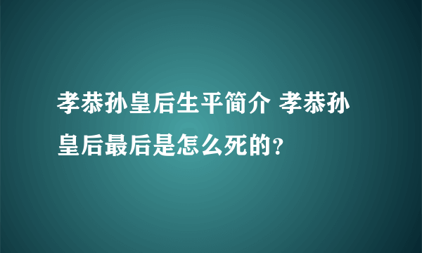 孝恭孙皇后生平简介 孝恭孙皇后最后是怎么死的？