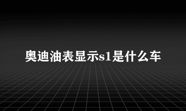 奥迪油表显示s1是什么车