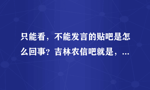 只能看，不能发言的贴吧是怎么回事？吉林农信吧就是，这是啥原因？