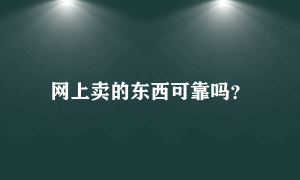 网上卖的东西可靠吗？