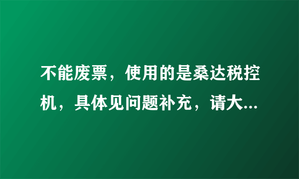 不能废票，使用的是桑达税控机，具体见问题补充，请大侠解救！！