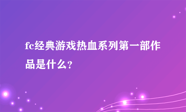 fc经典游戏热血系列第一部作品是什么？