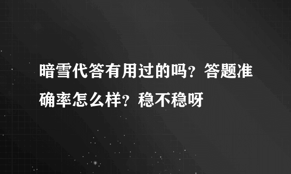 暗雪代答有用过的吗？答题准确率怎么样？稳不稳呀