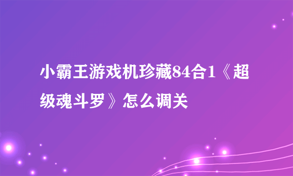 小霸王游戏机珍藏84合1《超级魂斗罗》怎么调关