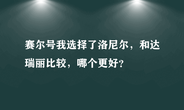 赛尔号我选择了洛尼尔，和达瑞丽比较，哪个更好？