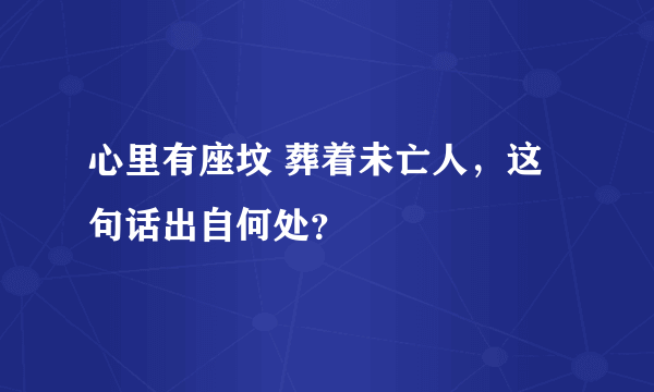 心里有座坟 葬着未亡人，这句话出自何处？