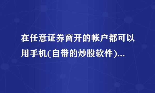 在任意证券商开的帐户都可以用手机(自带的炒股软件)炒股吗?