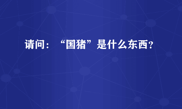 请问：“国猪”是什么东西？