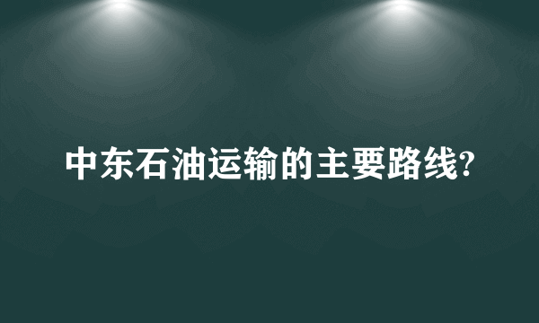 中东石油运输的主要路线?