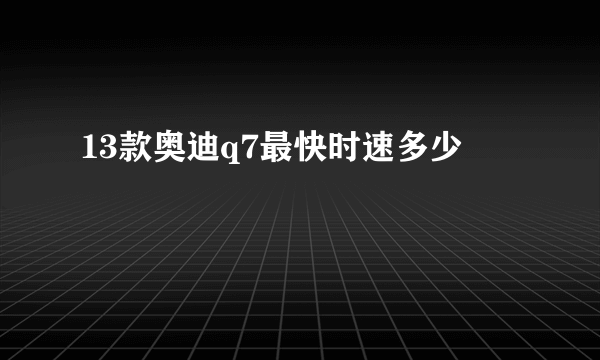 13款奥迪q7最快时速多少