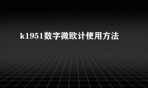 k1951数字微欧计使用方法