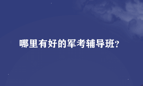 哪里有好的军考辅导班？