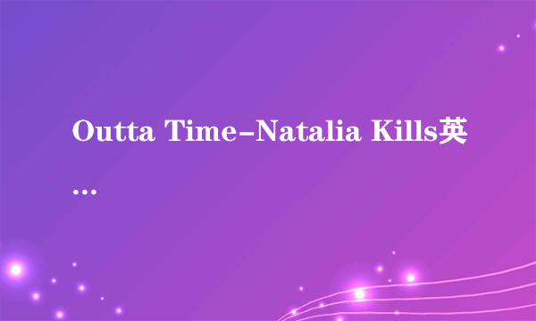 Outta Time-Natalia Kills英文歌词求中文翻译