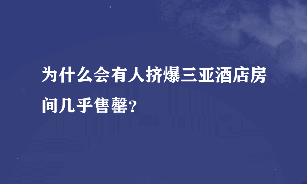 为什么会有人挤爆三亚酒店房间几乎售罄？