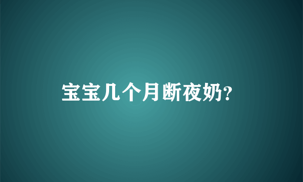 宝宝几个月断夜奶？