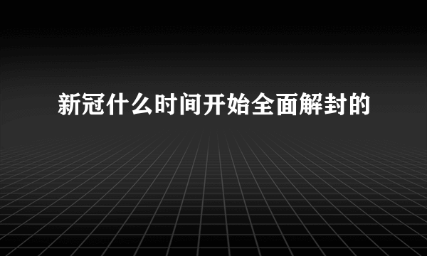 新冠什么时间开始全面解封的