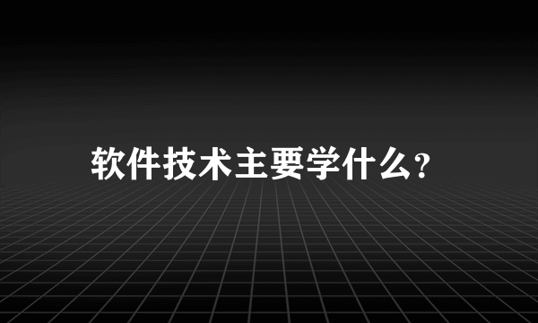 软件技术主要学什么？