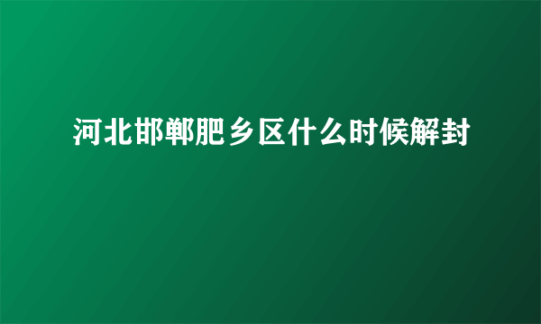 河北邯郸肥乡区什么时候解封