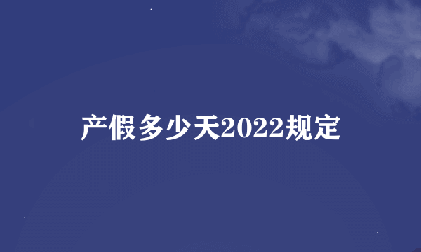 产假多少天2022规定