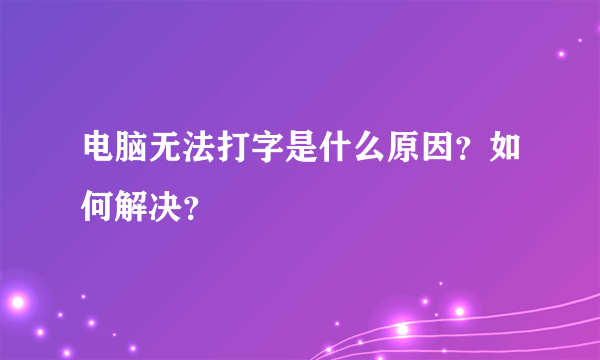 电脑无法打字是什么原因？如何解决？