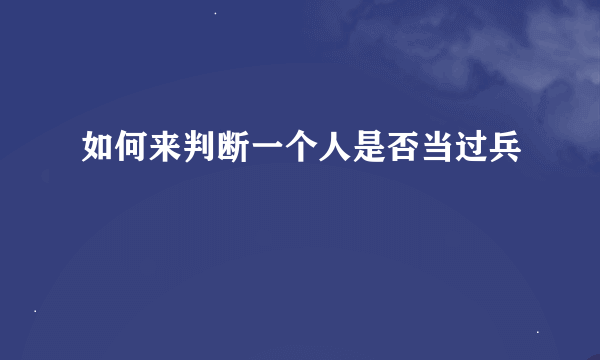 如何来判断一个人是否当过兵