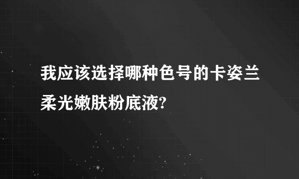 我应该选择哪种色号的卡姿兰柔光嫩肤粉底液?