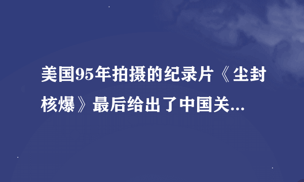 美国95年拍摄的纪录片《尘封核爆》最后给出了中国关于解放军冲向核爆中心的问题。