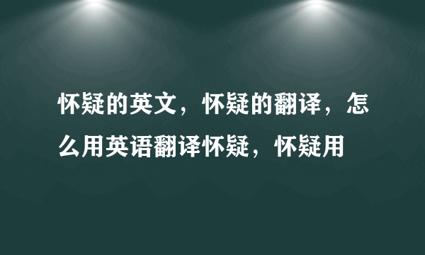 怀疑的英文，怀疑的翻译，怎么用英语翻译怀疑，怀疑用