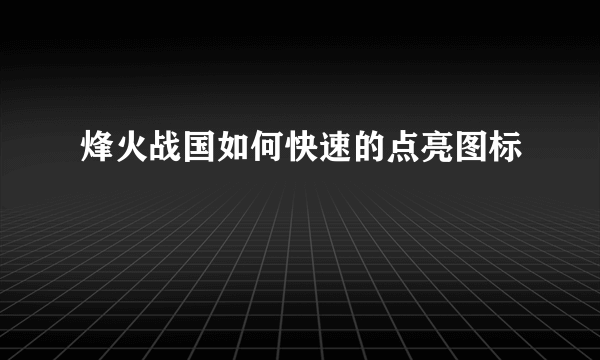 烽火战国如何快速的点亮图标