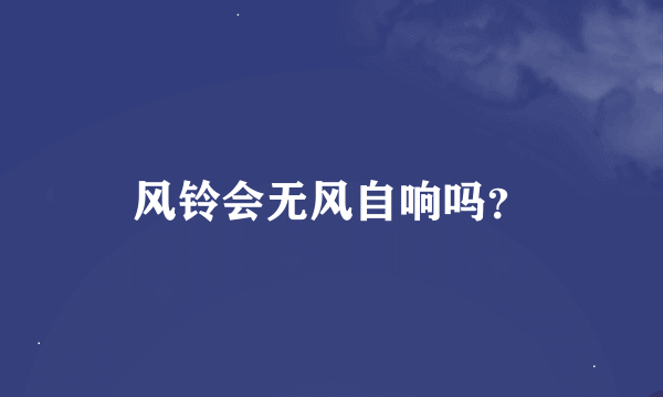 风铃会无风自响吗？