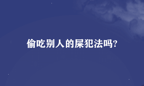 偷吃别人的屎犯法吗?