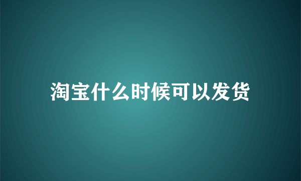 淘宝什么时候可以发货