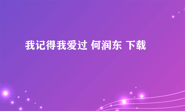 我记得我爱过 何润东 下载