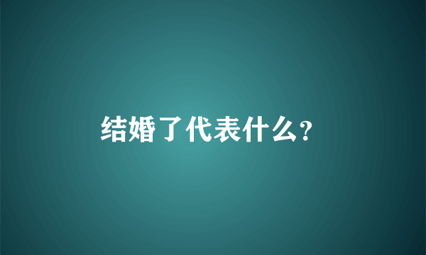 结婚了代表什么？