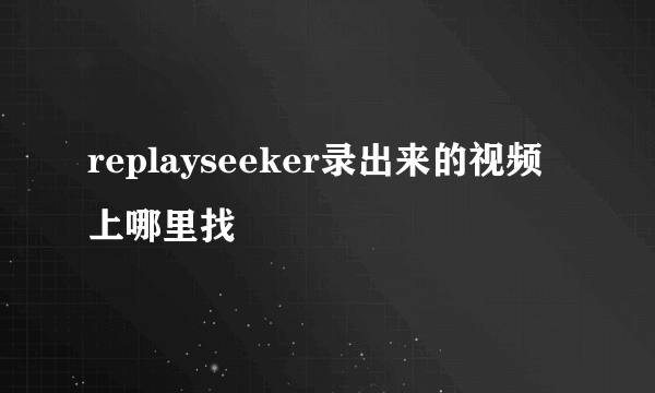 replayseeker录出来的视频上哪里找